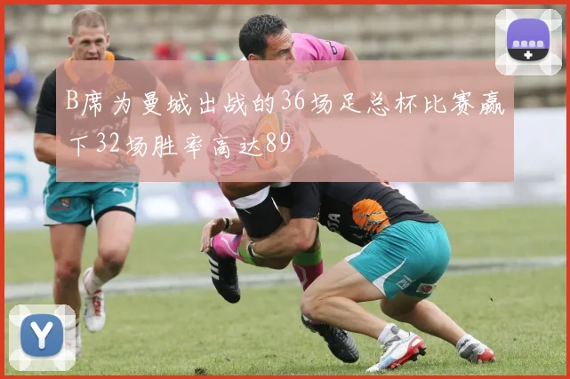 B席为曼城出战的36场足总杯比赛赢下32场胜率高达89