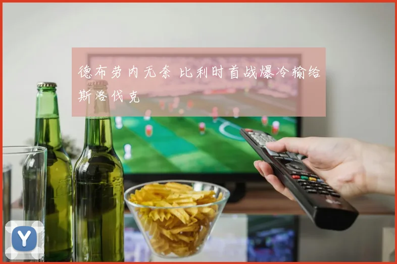 德布劳内无奈 比利时首战爆冷输给斯洛伐克