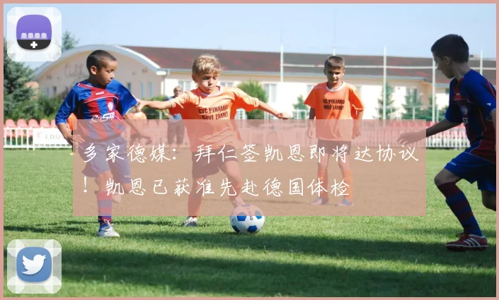 多家德媒：拜仁签凯恩即将达协议！凯恩已获准先赴德国体检