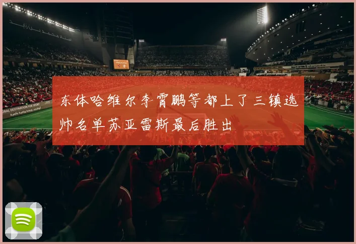 东体哈维尔李霄鹏等都上了三镇选帅名单苏亚雷斯最后胜出