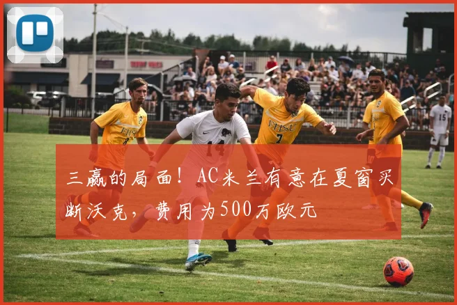 三赢的局面！AC米兰有意在夏窗买断沃克，费用为500万欧元