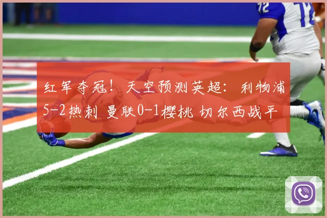 红军夺冠！天空预测英超：利物浦5-2热刺 曼联0-1樱桃 切尔西战平
