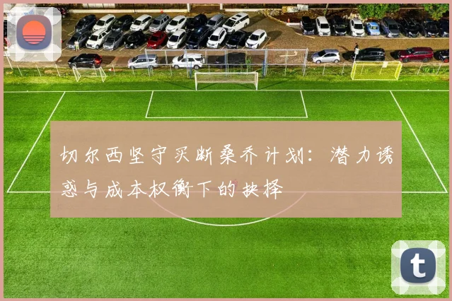 切尔西坚守买断桑乔计划：潜力诱惑与成本权衡下的抉择